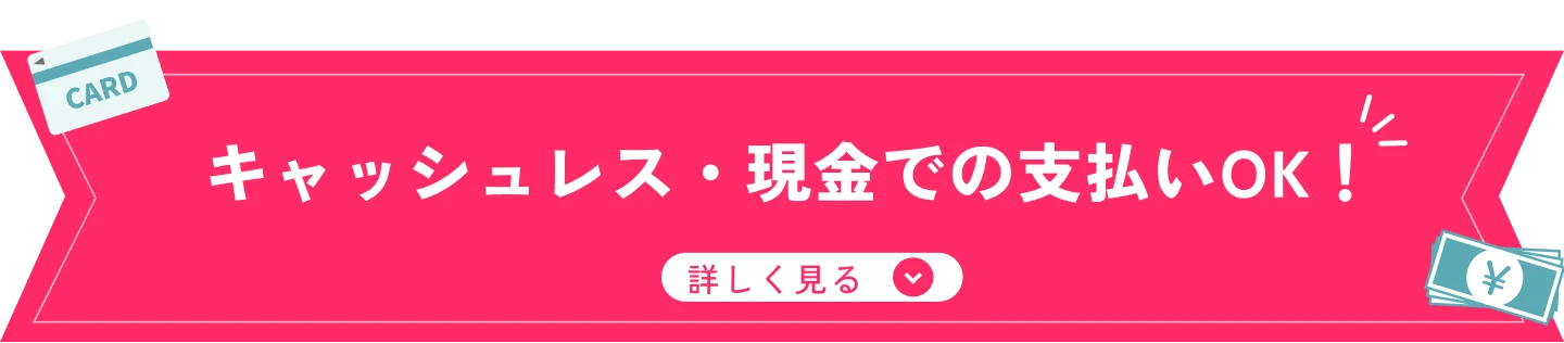 キャッシュレス・現金での支払いOK！ 詳しく見る↓